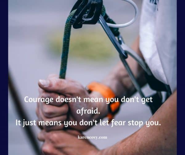 Man harnessing up to climb a mountain with quote: COurage doesn't mean you don't get afraid. It just means you don't let fear stop you.
