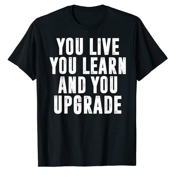Black TShirt that says "You Live You Learn and You Upgrade"