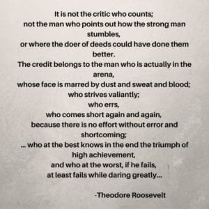 Man in the Arena Quote by Theodore Roosevelt. "It is not the critic who counts ... etc"