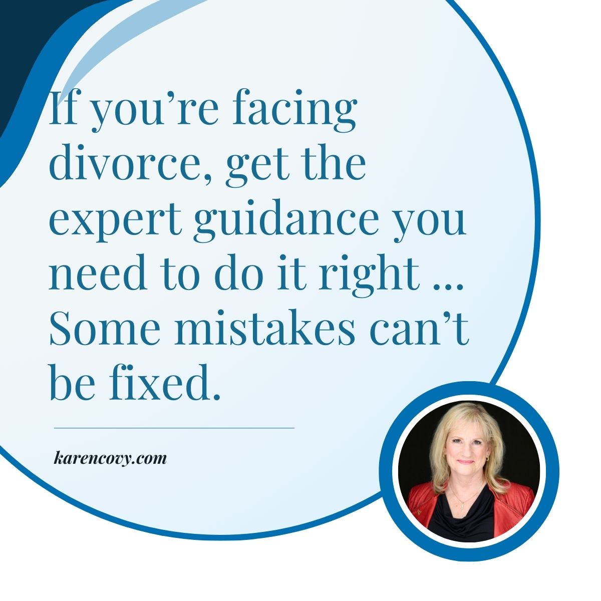Blue Circle on a white background with the words "If you're facing divorce get the expert guidance you need to do it right." and a picture of Karen Covy.